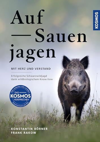 Auf Sauen jagen - mit Herz und Verstand: Erfolgreiche Schwarzwildjagd dank wildbiologischem Know-how - Praxistipps für die Jagd auf Wildschweine an der Kirrung auf der Pirsch und bei der Drückjagd