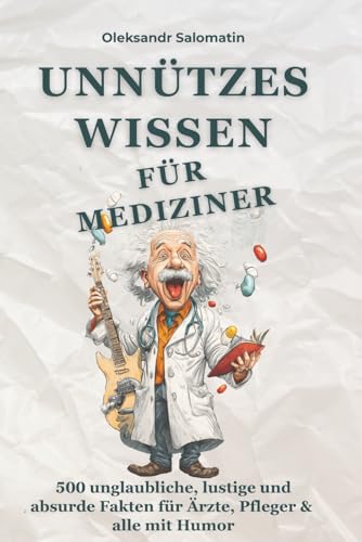 Unnützes Wissen für Mediziner: 500 unglaubliche, lustige und absurde Fakten für Ärzte, Pflegekräfte, Medizinstudierende & alle, die Medizin mit einem ... perfekte Geschenk für medizinisches Personal