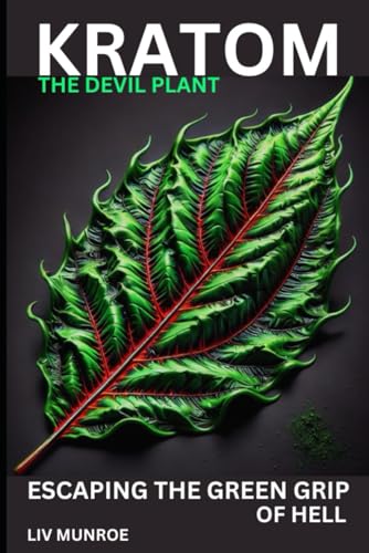 Kratom - The Devil Plant: How to Escape the Green Grip of Hell - The Dangers of Kratom and How to Overcome Addiction