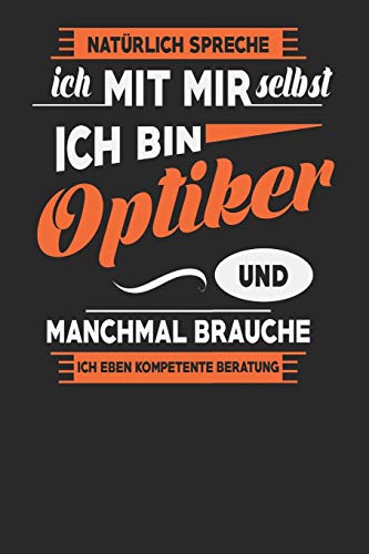 Natürlich Spreche Ich Mit Mir Selbst Ich bin Optiker Und Manchmal Brauche Ich Eben Kompetente Beratung: Optiker Notizbuch | Optiker Geschenke | Tagebuch | 110 Weiße Karierte Seiten | ca. A 5