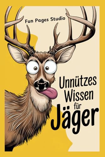 Unnützes Wissen für Jäger: Für alle Jagd-Fans! Skurrile Fakten, lustige Geschichten und alles, was du über das Jagen wissen musst