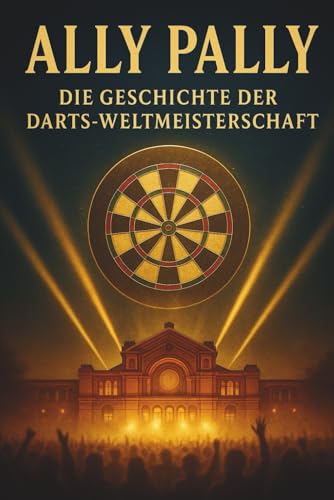 Ally Pally: Die Geschichte der Darts-Weltmeisterschaft (Die Darts-Buchserie, die begeistert: Geschichte, Geheimnisse & Profi-Tipps!)