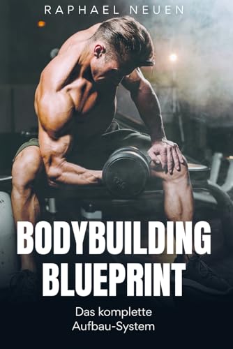 Bodybuilding Blueprint: Das komplette Aufbau System