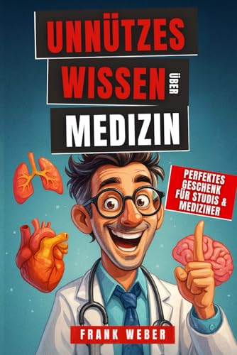 Unnützes Wissen Medizin: Unglaublich, aber wahr: 200 erstaunliche Fakten – von skurrilen Heilmethoden über Chirurgie-Wunder bis zu echten Skandalen – das perfekte Geschenk für Medizinstudenten & Ärzte