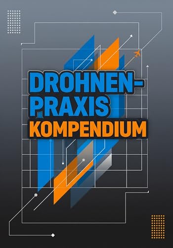 Drohnen-Praxis Kompendium: Vom ersten Start bis zur professionellen Anwendung