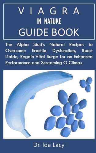 VIAGRA IN NATURE GUIDEBOOK: The Alpha Stud’s Natural Recipes to Overcome Erectile Dysfunction, Boost Libido, Regain Vital Surge for an Enhanced Performance and Screaming O Climax