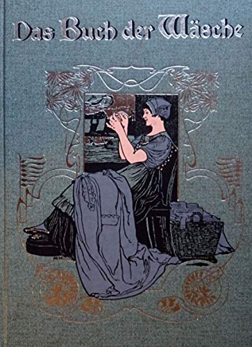 Das Buch der Wäsche. Ein Leitfaden zur zeit- und sachgemäßen Herstellung von Haus-, Bett- und Leibwäsche, sowie zu deren gründlicher Behandlung und Pflege unter Beigabe der erforderlichen naturgroßen Schnitte.