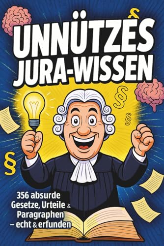 Unnützes Jura Wissen: 356 absurde Gesetze, Urteile & Paragraphen - echt und erfunden I Das ideale Geschenk für Studierende, Juristen und Wissensliebhaber