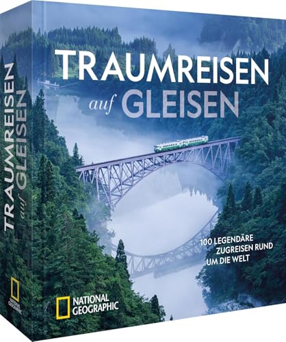 Traumreisen auf Gleisen: 100 legendäre Zugreisen rund um die Welt