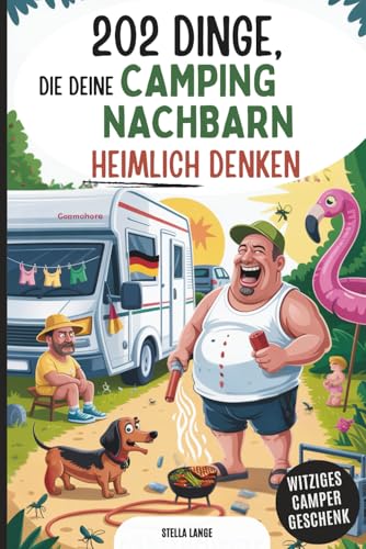 202 Dinge, die deine Campingnachbarn heimlich denken: Das lustige Camping-Geschenkbuch voller schräger Gedanken, ehrlicher Beobachtungen und Stellplatz-Wahrheiten, die keiner ausspricht