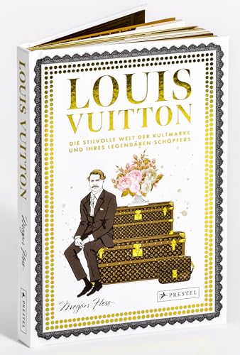 Louis Vuitton: Die stilvolle Welt der Kultmarke und ihres legendären Schöpfers (Bewegte Leben aus der Modewelt, Band 5)