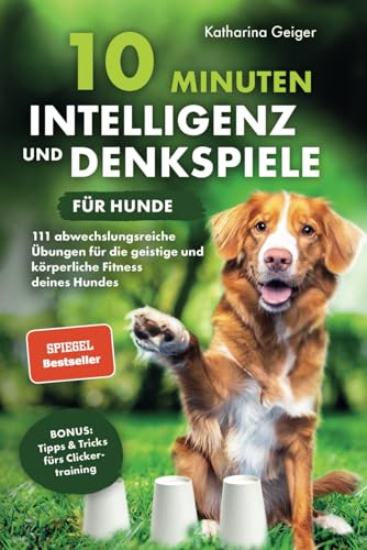 10 Minuten Intelligenz- und Denkspiele für Hunde – 111 abwechslungsreiche Übungen für die geistige und körperliche Fitness deines Hundes (Hundespiele und Hundeerziehung, Band 1)