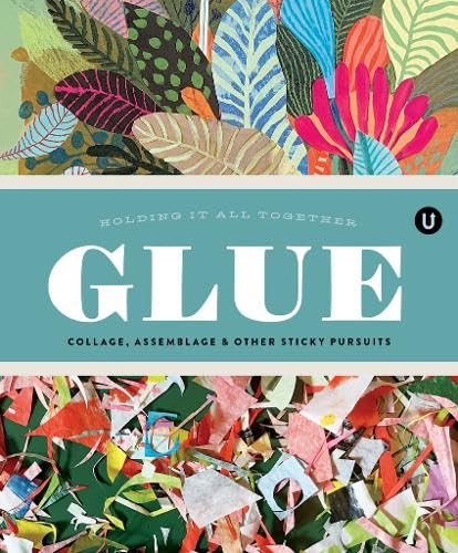 Glue: Collage, Assemblage & Other Sticky Pursuits - Encyclopedia of Inspiration Volume G