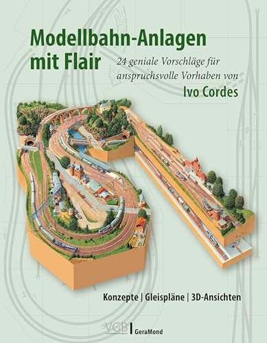 Modellbahn-Anlagen mit Flair: Konzepte, Gleispläne, 3D-Ansichten: 24 geniale Vorschläge für anspruchsvolle Vorhaben von Ivo Cordes